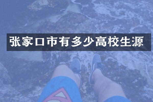 张家口市有多少高校生源