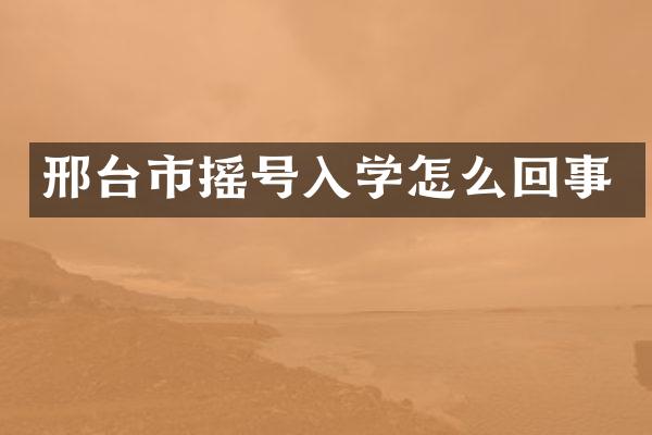 邢台市摇号入学怎么回事