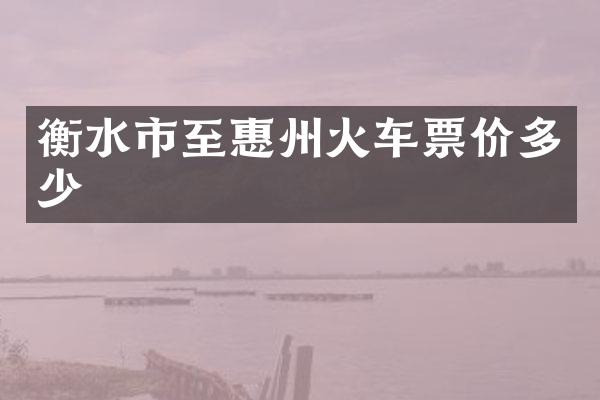 衡水市至惠州火车票价多少