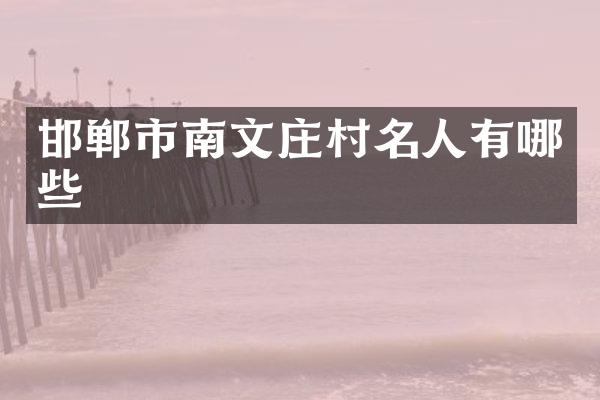邯郸市南文庄村名人有哪些