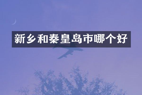 新乡和秦皇岛市哪个好