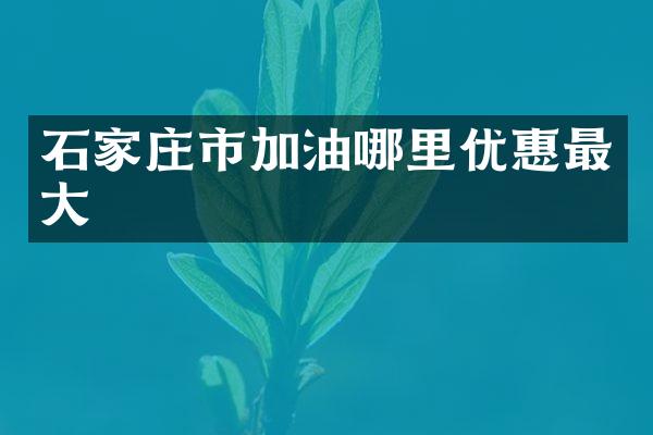 石家庄市加油哪里优惠最大
