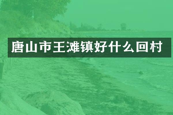 唐山市王滩镇好什么回村