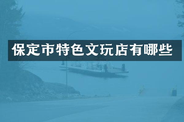 保定市特色文玩店有哪些