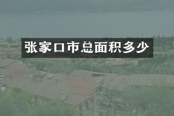 张家口市总面积多少