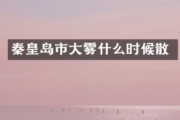 秦皇岛市大雾什么时候散