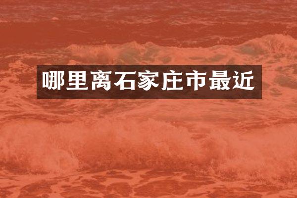 哪里离石家庄市最近