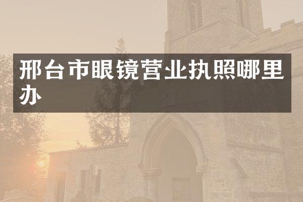 邢台市眼镜营业执照哪里办