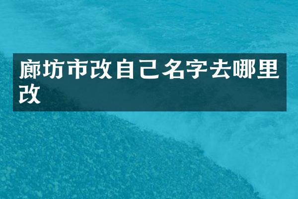 廊坊市改自己名字去哪里改