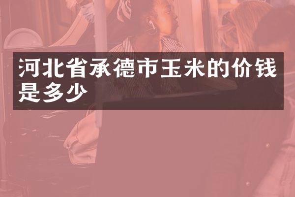 河北省承德市玉米的价钱是多少