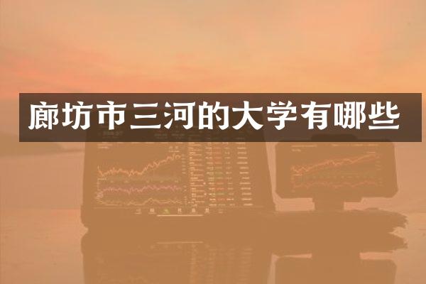 廊坊市三河的大学有哪些