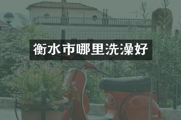 衡水市哪里洗澡好
