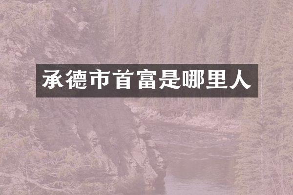 承德市首富是哪里人