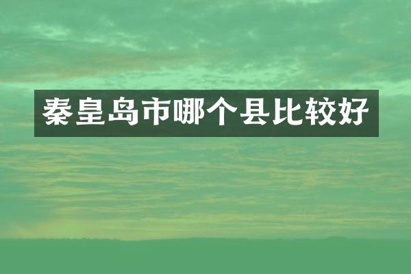 秦皇岛市哪个县比较好