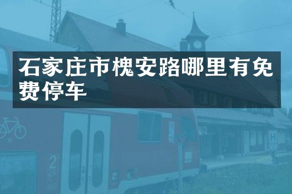 石家庄市槐安路哪里有免费停车