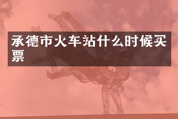 承德市火车站什么时候买票