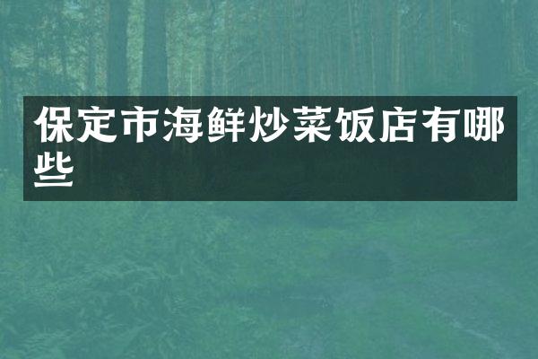 保定市海鲜炒菜饭店有哪些