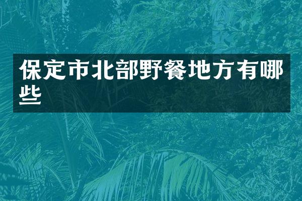 保定市北部野餐地方有哪些