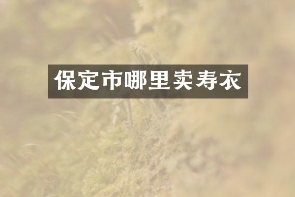 保定市哪里卖寿衣