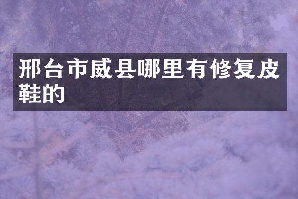 邢台市威县哪里有修复皮鞋的
