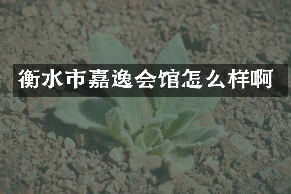 衡水市嘉逸会馆怎么样啊