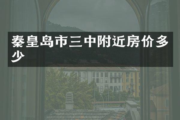 秦皇岛市三中附近房价多少