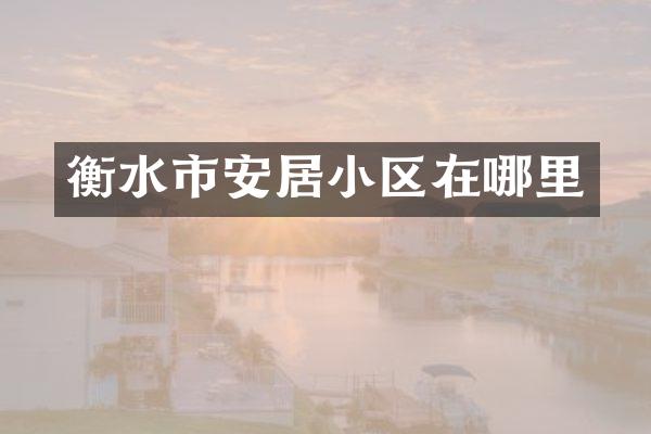 衡水市安居小区在哪里