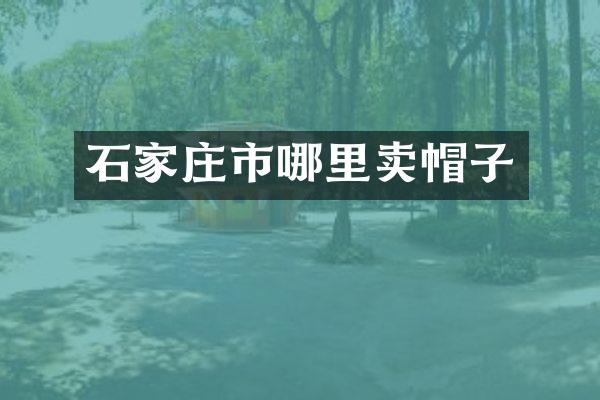 石家庄市哪里卖帽子