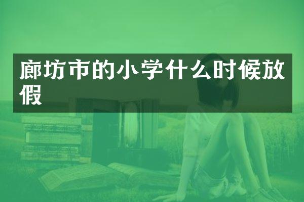 廊坊市的小学什么时候放假