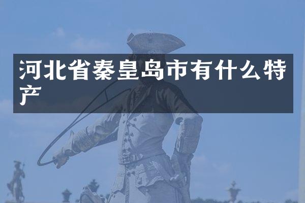 河北省秦皇岛市有什么特产