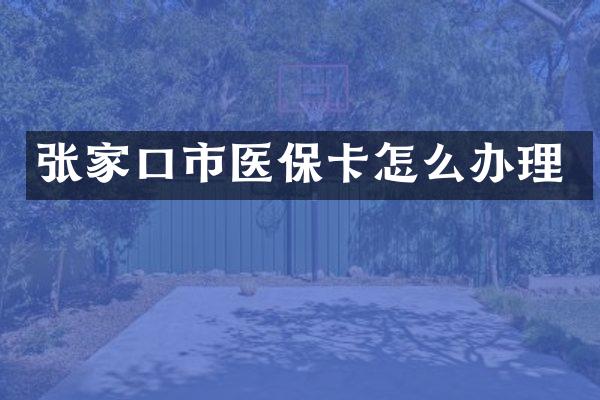 张家口市医保卡怎么办理