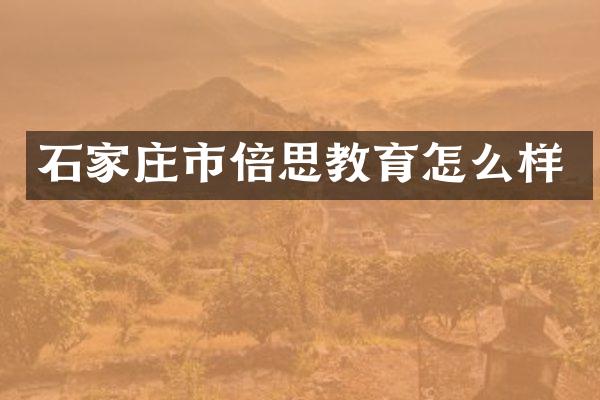 石家庄市倍思教育怎么样