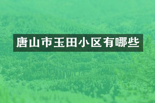 唐山市玉田小区有哪些
