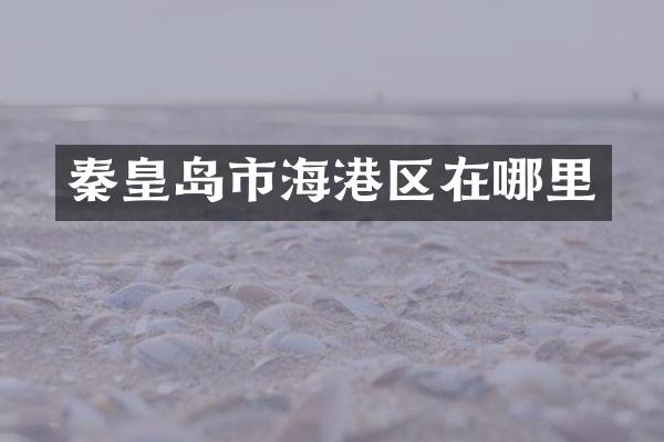 秦皇岛市海港区在哪里