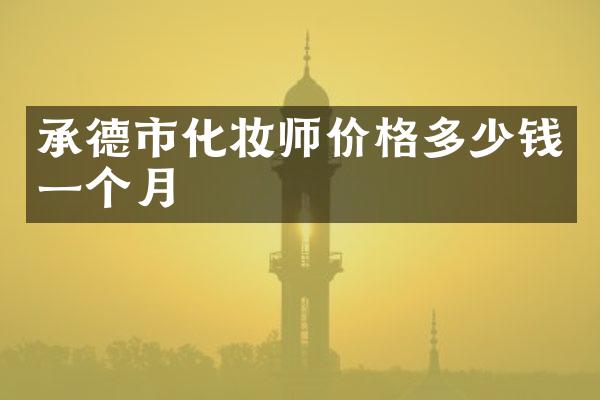 承德市化妆师价格多少钱一个月