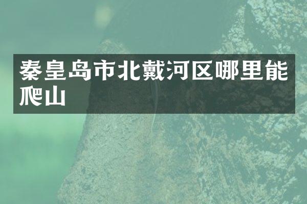 秦皇岛市北戴河区哪里能爬山