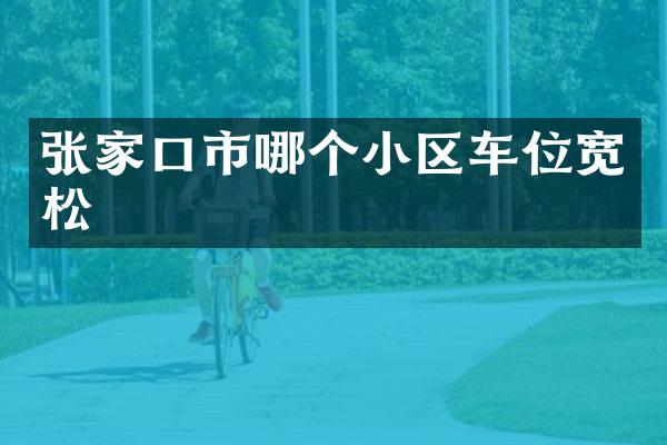 张家口市哪个小区车位宽松