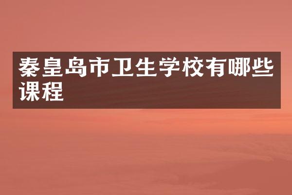 秦皇岛市卫生学校有哪些课程