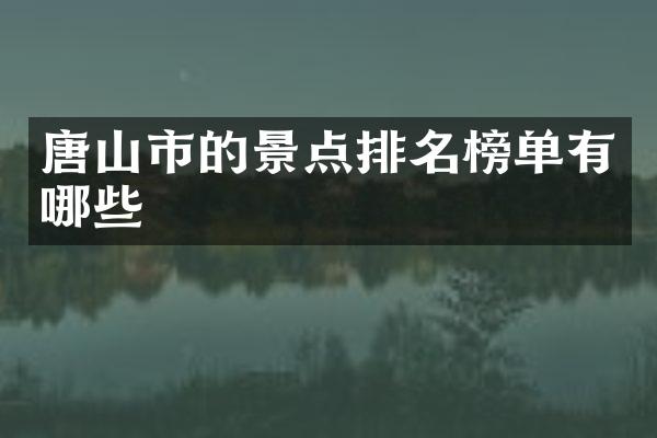 唐山市的景点排名榜单有哪些