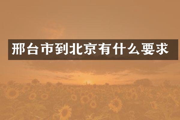 邢台市到北京有什么要求