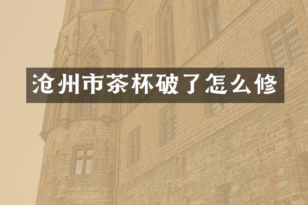 沧州市茶杯破了怎么修