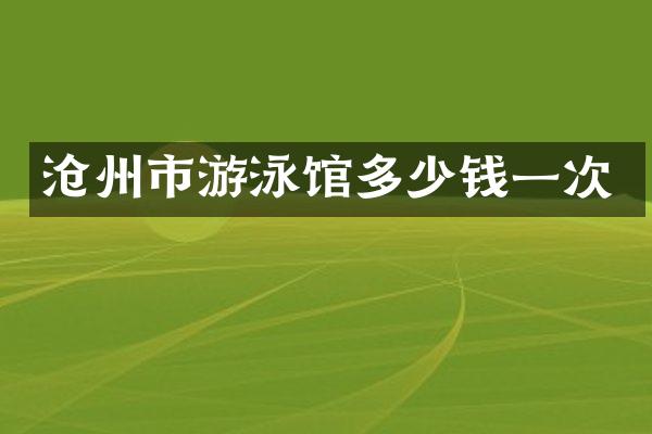 沧州市游泳馆多少钱一次