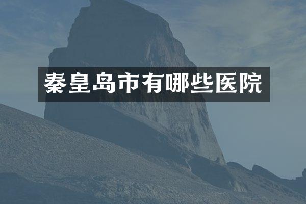 秦皇岛市有哪些医院
