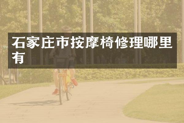 石家庄市按摩椅修理哪里有