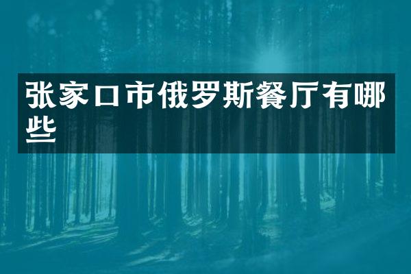 张家口市俄罗斯餐厅有哪些