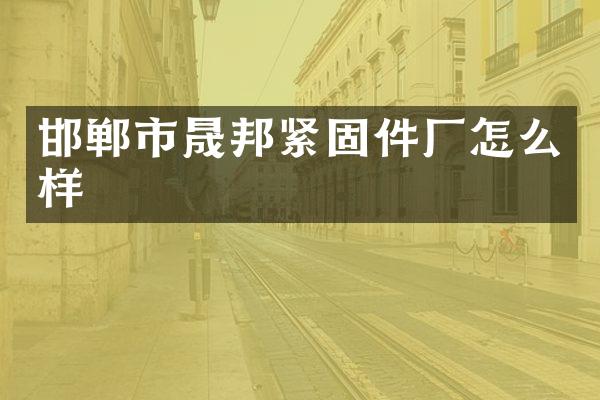 邯郸市晟邦紧固件厂怎么样