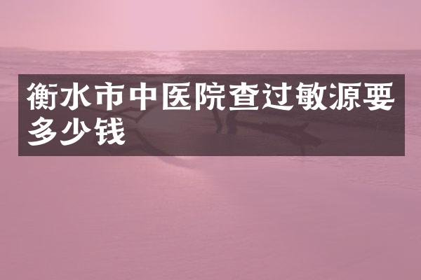 衡水市中医院查过敏源要多少钱