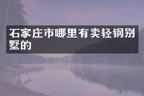 石家庄市哪里有卖轻钢别墅的