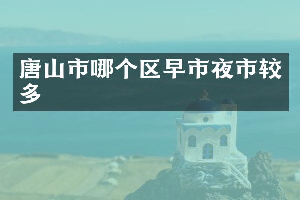 唐山市哪个区早市夜市较多