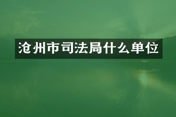 沧州市司法局什么单位